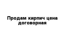 Продам кирпич цена договорная